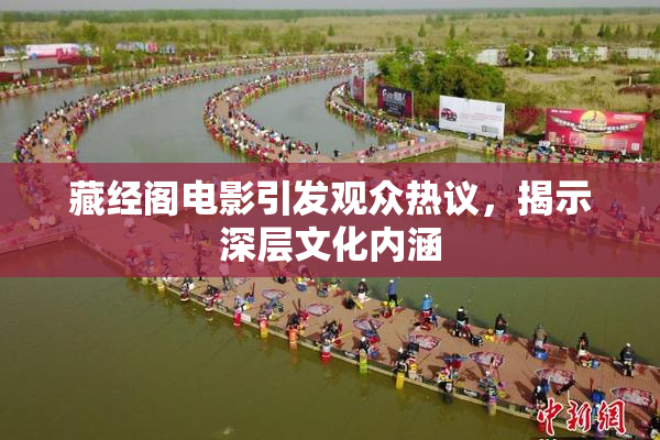 藏经阁电影引发观众热议，揭示深层文化内涵