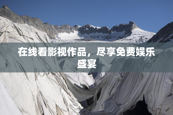 在线看影视作品，尽享免费娱乐盛宴