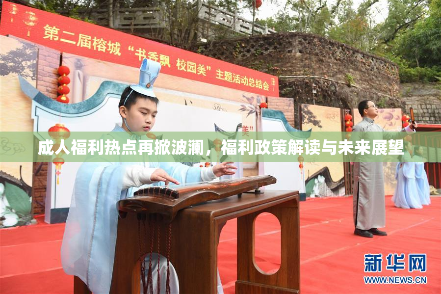 成人福利热点再掀波澜，福利政策解读与未来展望