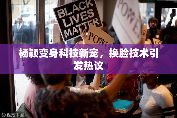 杨颖变身科技新宠，换脸技术引发热议