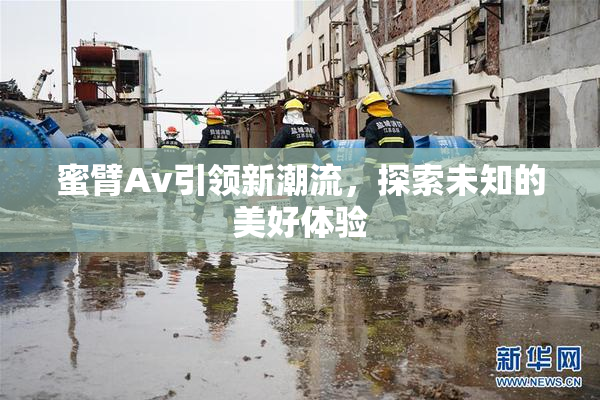 蜜臂Av引领新潮流，探索未知的美好体验