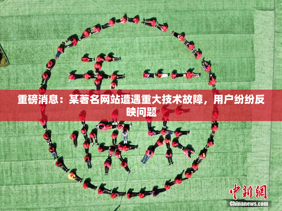 重磅消息：某著名网站遭遇重大技术故障，用户纷纷反映问题
