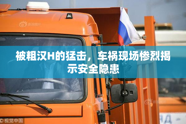 被粗汉H的猛击，车祸现场惨烈揭示安全隐患