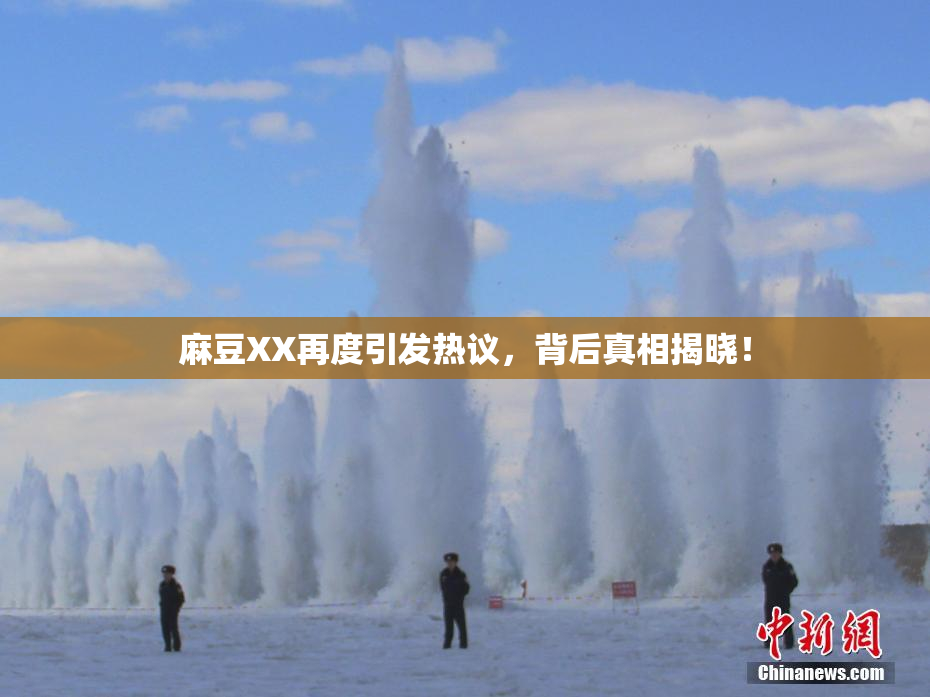 麻豆XX再度引发热议，背后真相揭晓！