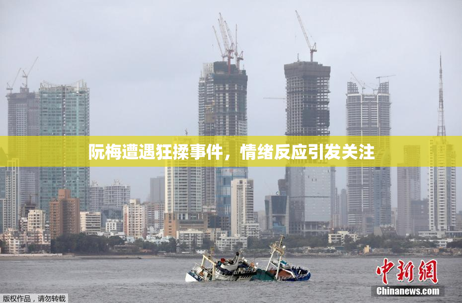 阮梅遭遇狂揉事件，情绪反应引发关注