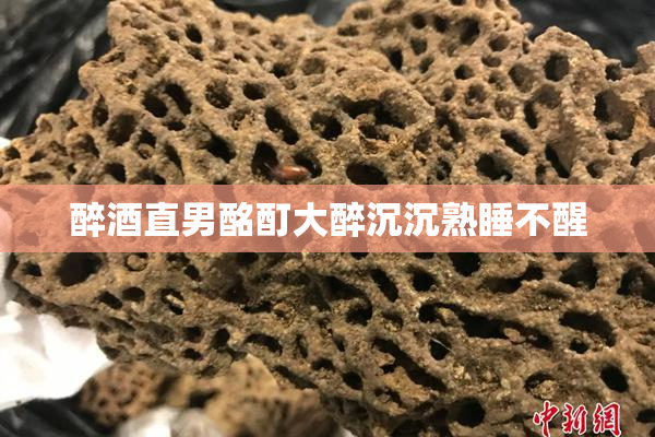 醉酒直男酩酊大醉沉沉熟睡不醒
