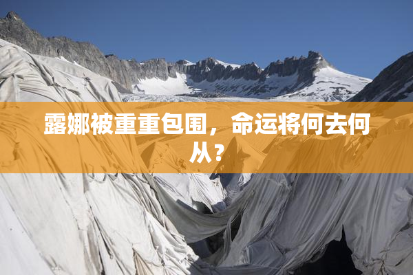 露娜被重重包围，命运将何去何从？