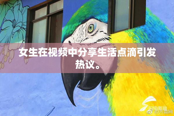 女生在视频中分享生活点滴引发热议。