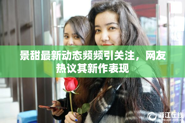 景甜最新动态频频引关注，网友热议其新作表现