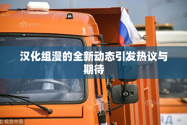 汉化组漫的全新动态引发热议与期待