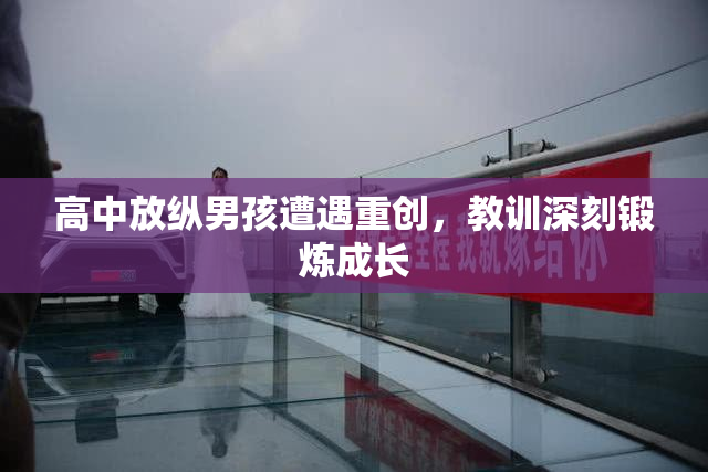 高中放纵男孩遭遇重创，教训深刻锻炼成长