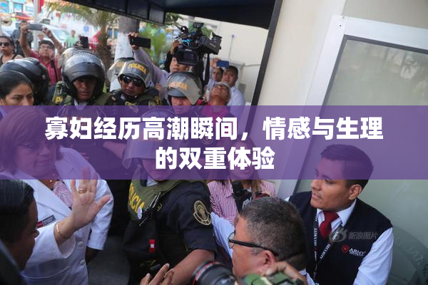 寡妇经历高潮瞬间，情感与生理的双重体验