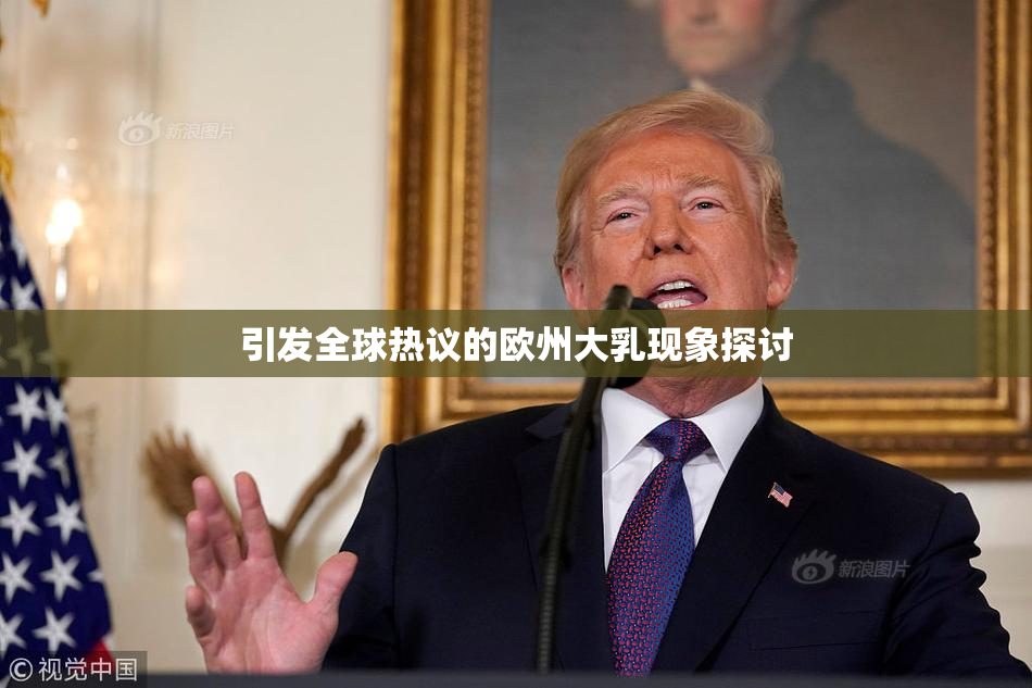 引发全球热议的欧州大乳现象探讨