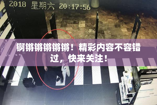 锕锵锵锵锵锵！精彩内容不容错过，快来关注！