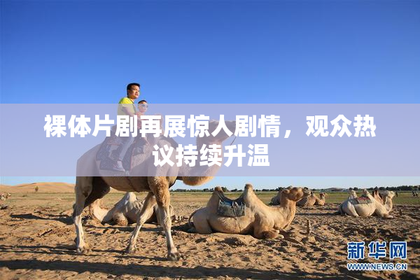 裸体片剧再展惊人剧情，观众热议持续升温