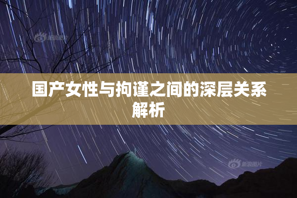 国产女性与拘谨之间的深层关系解析