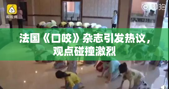 法国《口咬》杂志引发热议，观点碰撞激烈