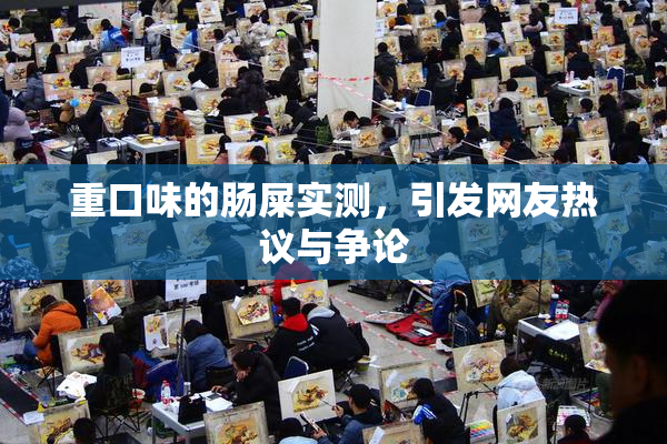 重口味的肠屎实测，引发网友热议与争论