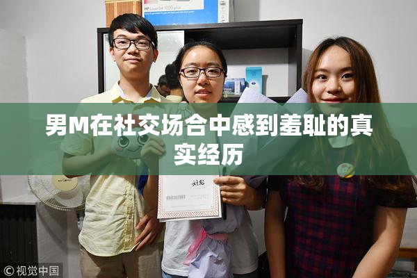 男M在社交场合中感到羞耻的真实经历
