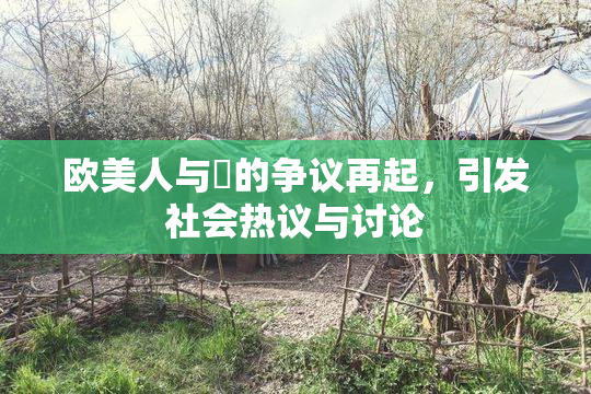 欧美人与嘼的争议再起，引发社会热议与讨论