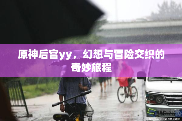 原神后宫yy，幻想与冒险交织的奇妙旅程