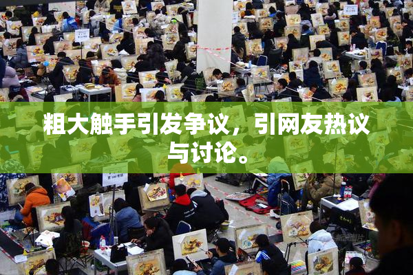粗大触手引发争议，引网友热议与讨论。