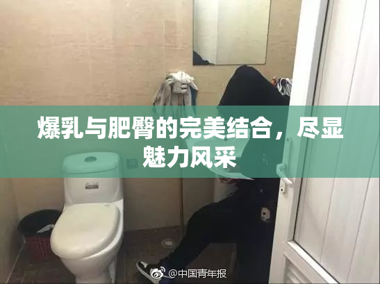 爆乳与肥臀的完美结合，尽显魅力风采
