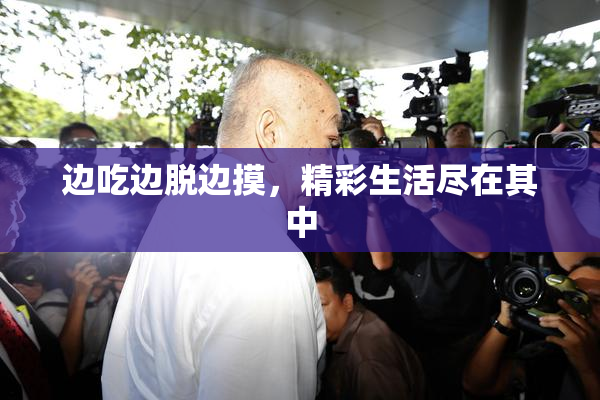 边吃边脱边摸，精彩生活尽在其中