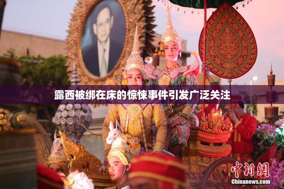 露西被绑在床的惊悚事件引发广泛关注